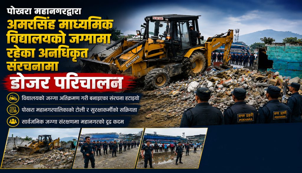 पोखरा महानगरद्वारा अमरसिंह माध्यमिक विद्यालयको जग्गामा रहेका अनधिकृत संरचनामा डोजर परिचालन